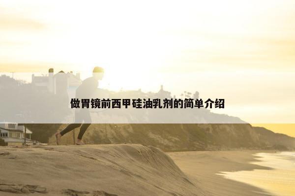 做胃镜前西甲硅油乳剂的简单介绍