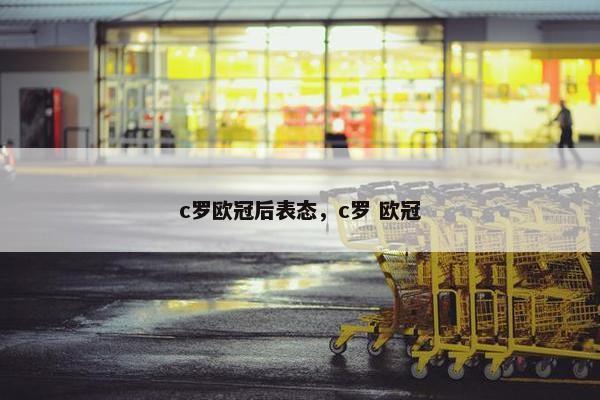 c罗欧冠后表态，c罗 欧冠
