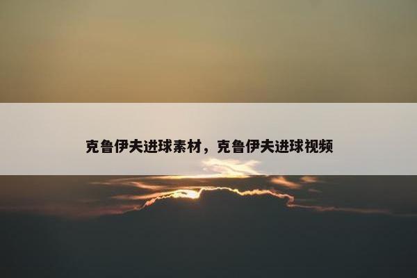 克鲁伊夫进球素材，克鲁伊夫进球视频