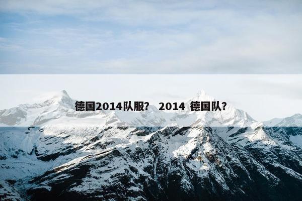 德国2014队服？ 2014 德国队？