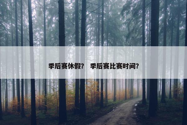 季后赛休假？ 季后赛比赛时间？