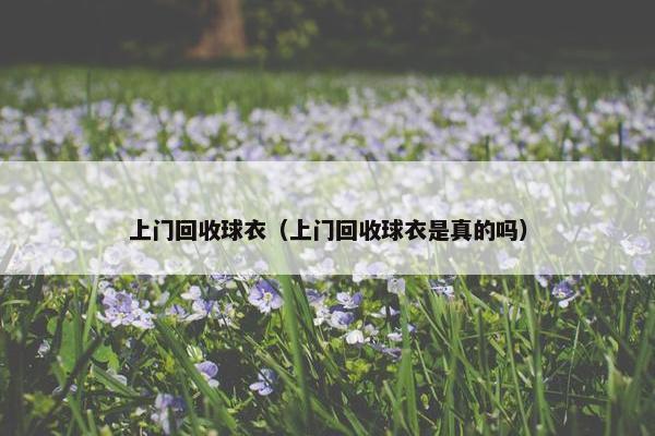 上门回收球衣（上门回收球衣是真的吗）