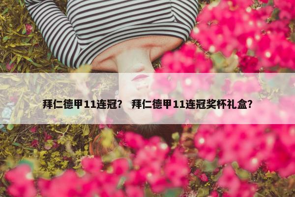 拜仁德甲11连冠？ 拜仁德甲11连冠奖杯礼盒？