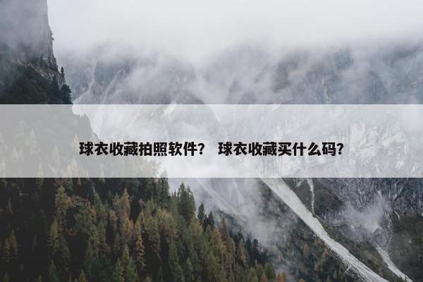 球衣收藏拍照软件？ 球衣收藏买什么码？