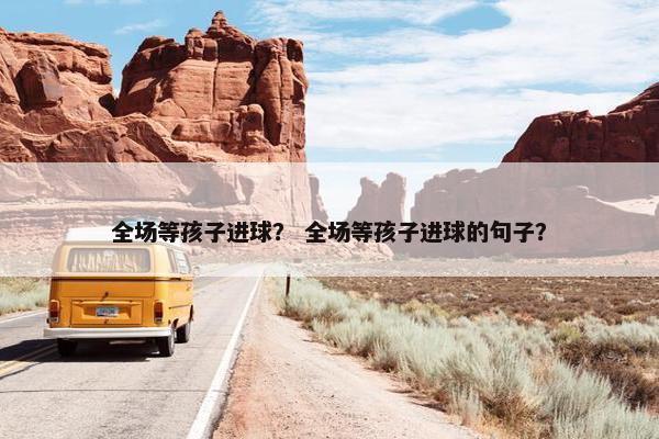 全场等孩子进球？ 全场等孩子进球的句子？