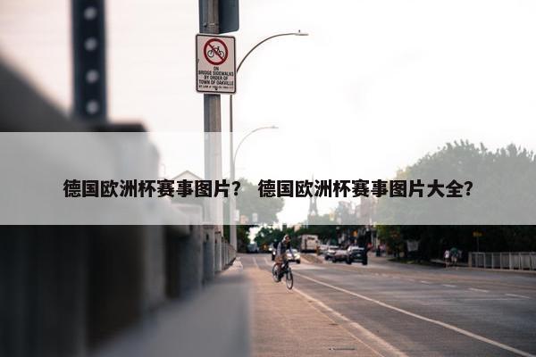 德国欧洲杯赛事图片？ 德国欧洲杯赛事图片大全？