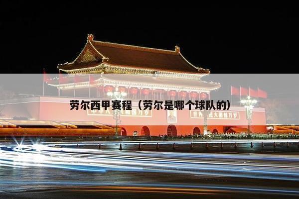 劳尔西甲赛程（劳尔是哪个球队的）