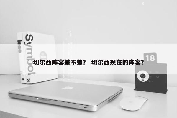 切尔西阵容差不差？ 切尔西现在的阵容？
