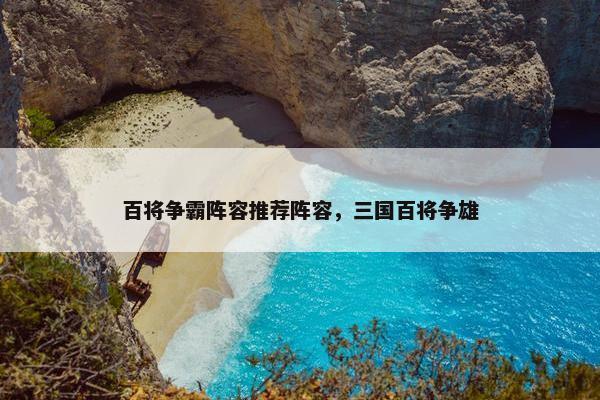 百将争霸阵容推荐阵容，三国百将争雄