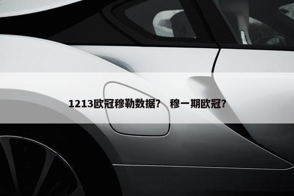 1213欧冠穆勒数据？ 穆一期欧冠？