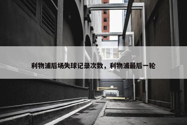 利物浦后场失球记录次数，利物浦最后一轮