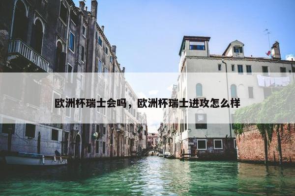 欧洲杯瑞士会吗，欧洲杯瑞士进攻怎么样
