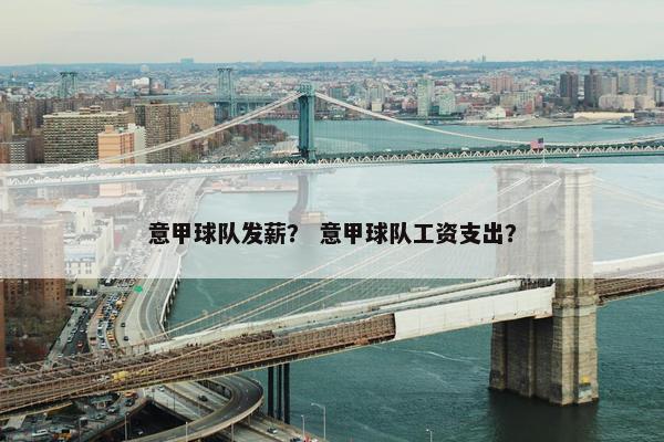 意甲球队发薪？ 意甲球队工资支出？
