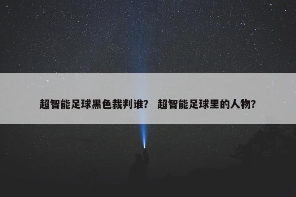 超智能足球黑色裁判谁？ 超智能足球里的人物？