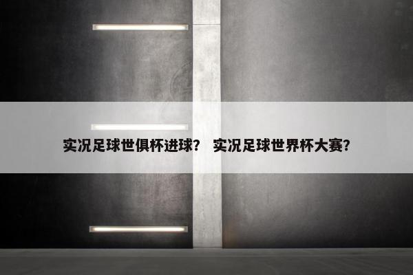 实况足球世俱杯进球？ 实况足球世界杯大赛？