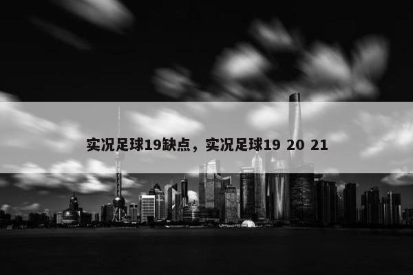 实况足球19缺点，实况足球19 20 21