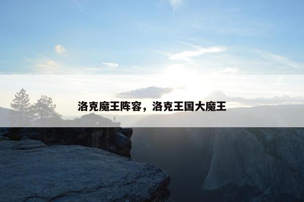 洛克魔王阵容，洛克王国大魔王