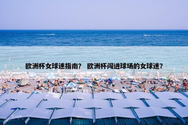 欧洲杯女球迷指南？ 欧洲杯闯进球场的女球迷？