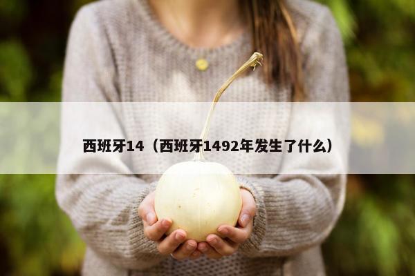 西班牙14（西班牙1492年发生了什么）