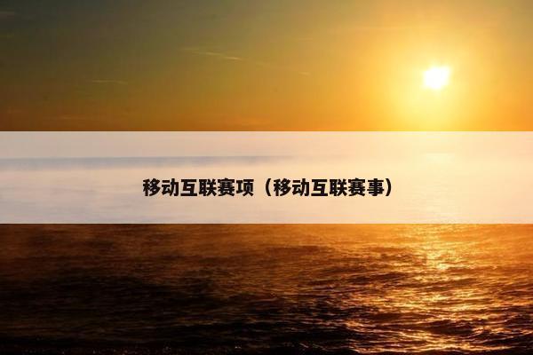 移动互联赛项（移动互联赛事）