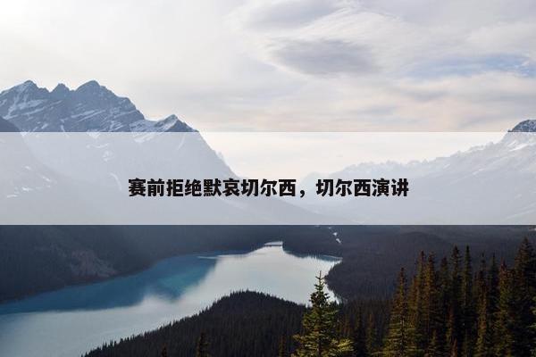 赛前拒绝默哀切尔西，切尔西演讲