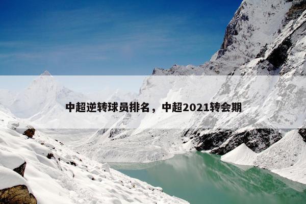 中超逆转球员排名，中超2021转会期