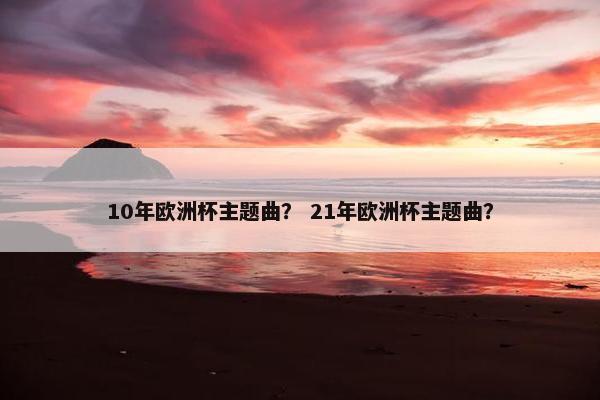 10年欧洲杯主题曲？ 21年欧洲杯主题曲？
