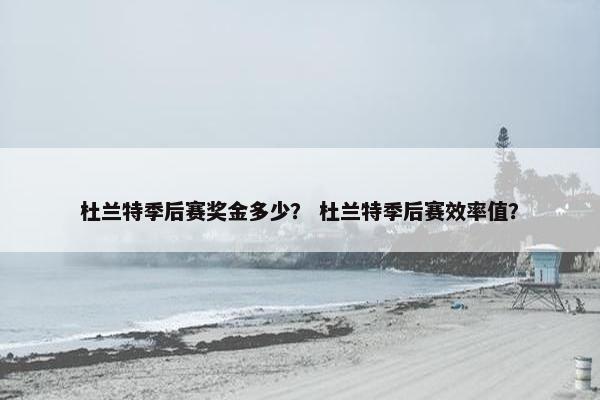 杜兰特季后赛奖金多少？ 杜兰特季后赛效率值？