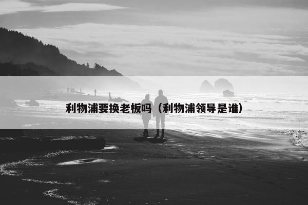 利物浦要换老板吗（利物浦领导是谁）