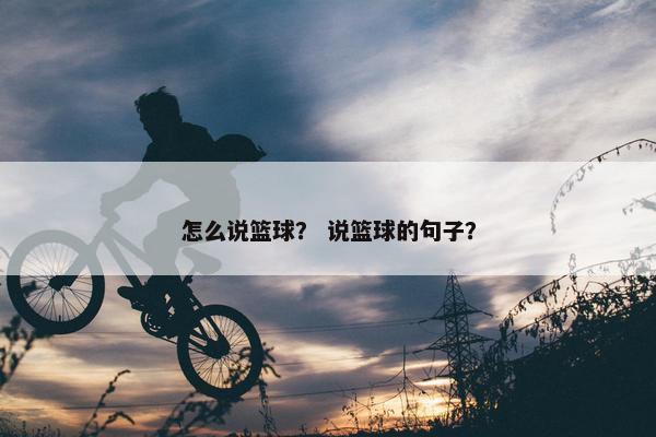 怎么说篮球？ 说篮球的句子？