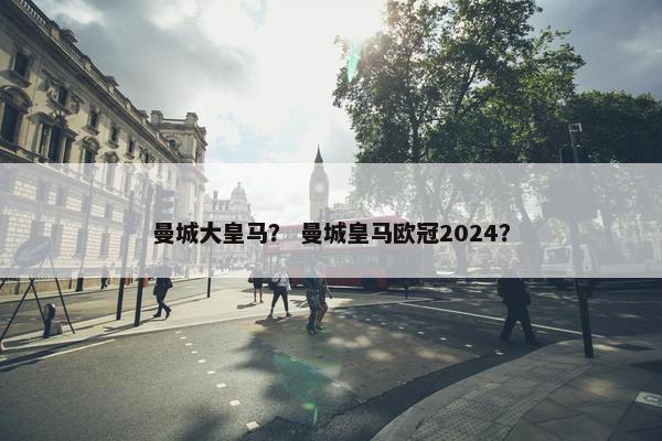 曼城大皇马？ 曼城皇马欧冠2024？