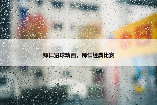 拜仁进球动画，拜仁经典比赛