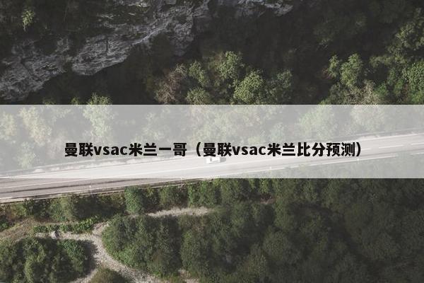 曼联vsac米兰一哥（曼联vsac米兰比分预测）