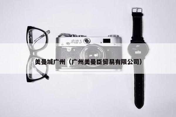 美曼城广州（广州美曼臣贸易有限公司）