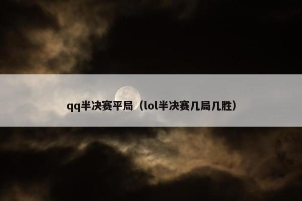 qq半决赛平局（lol半决赛几局几胜）