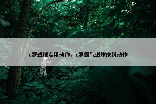 c罗进球专用动作，c罗霸气进球庆祝动作