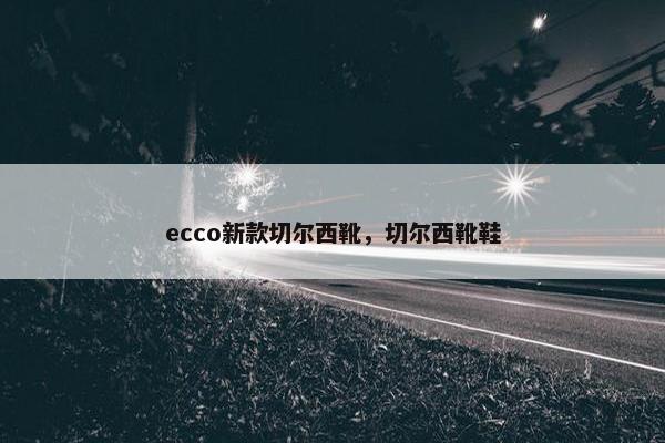 ecco新款切尔西靴，切尔西靴鞋