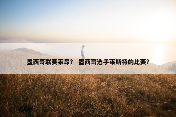 墨西哥联赛莱昂？ 墨西哥选手莱斯特的比赛？