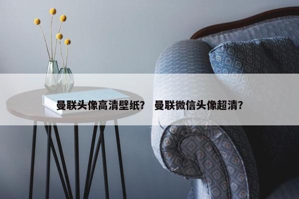 曼联头像高清壁纸？ 曼联微信头像超清？