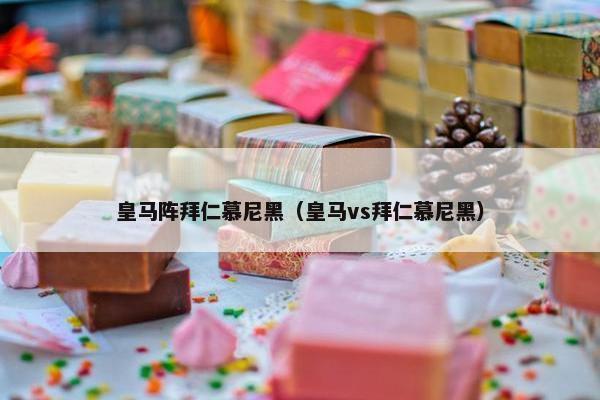 皇马阵拜仁慕尼黑（皇马vs拜仁慕尼黑）