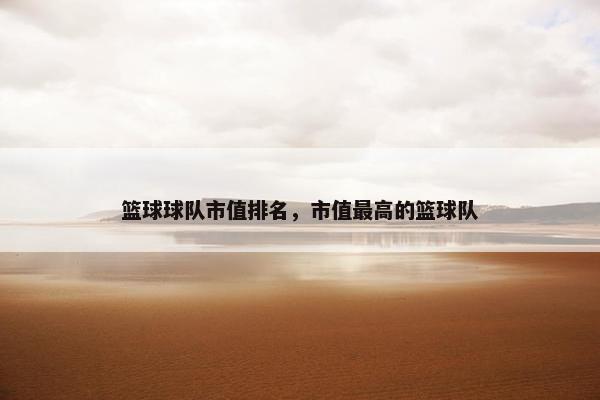 篮球球队市值排名，市值最高的篮球队