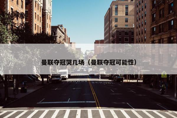 曼联夺冠哭几场（曼联夺冠可能性）