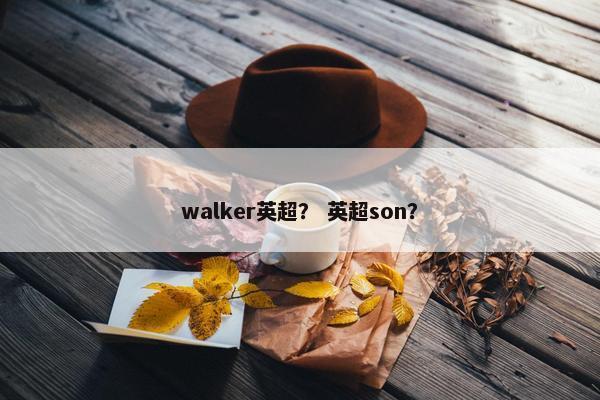 walker英超？ 英超son？