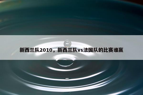 新西兰队2010，新西兰队vs法国队的比赛谁赢