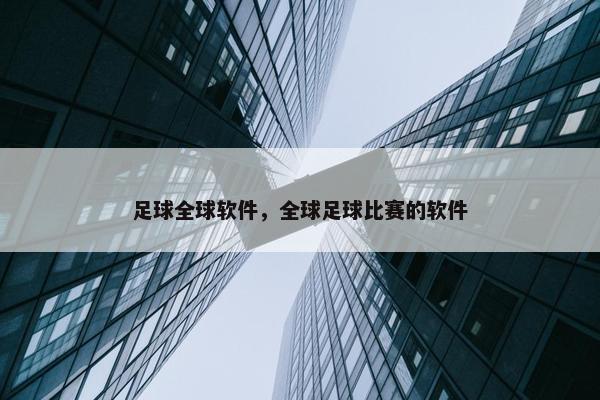 足球全球软件，全球足球比赛的软件