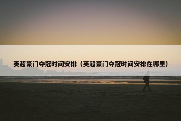 英超豪门夺冠时间安排（英超豪门夺冠时间安排在哪里）