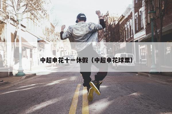 中超申花十一休假（中超申花球票）