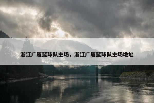 浙江广厦篮球队主场，浙江广厦篮球队主场地址