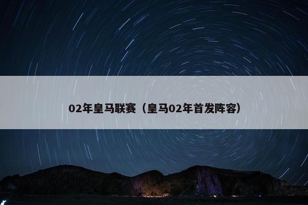 02年皇马联赛（皇马02年首发阵容）