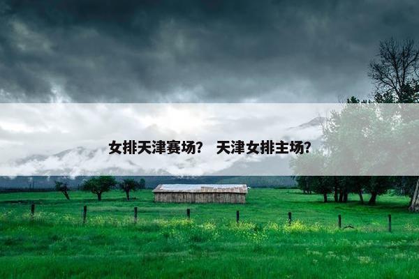 女排天津赛场？ 天津女排主场？
